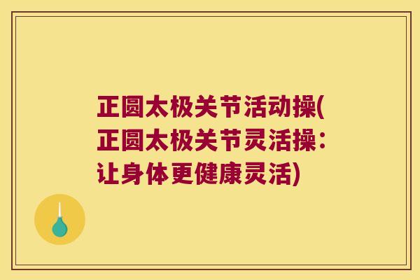 正圆太极关节活动操(正圆太极关节灵活操：让身体更健康灵活)