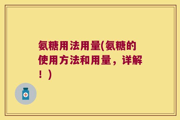 氨糖用法用量(氨糖的使用方法和用量，详解！)
