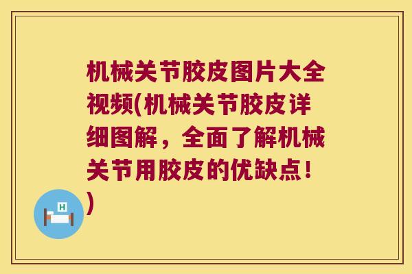 机械关节胶皮图片大全视频(机械关节胶皮详细图解，全面了解机械关节用胶皮的优缺点！)