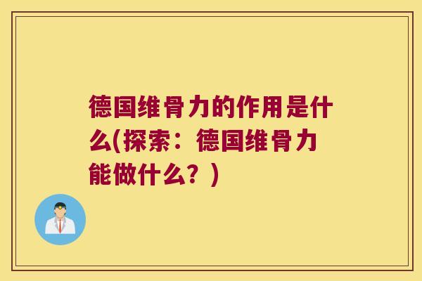 德国维骨力的作用是什么(探索:德国维骨力能做什么?) 德国维骨力的作用是什么(探索:德国维骨力能做什么?)