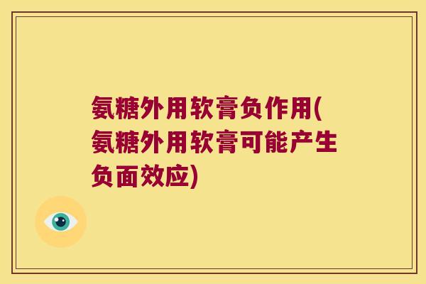 氨糖外用软膏负作用(氨糖外用软膏可能产生负面效应) 氨糖外用软膏负作用(氨糖外用软膏可能产生负面效应)