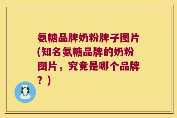 氨糖品牌奶粉牌子图片(知名氨糖品牌的奶粉图片,究竟是哪个品牌?) 氨糖品牌奶粉牌子图片(知名氨糖品牌的奶粉图片,究竟是哪个品牌?)