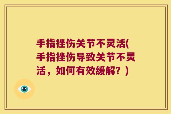 手指挫伤关节不灵活(手指挫伤导致关节不灵活,如何有效缓解?) 手指挫伤关节不灵活(手指挫伤导致关节不灵活,如何有效缓解?)