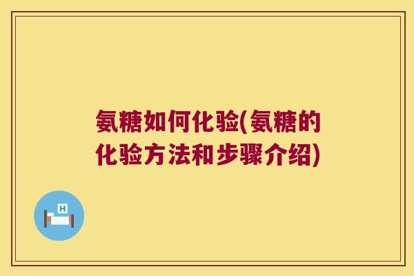 氨糖如何化验(氨糖的化验方法和步骤介绍) 氨糖如何化验(氨糖的化验方法和步骤介绍)
