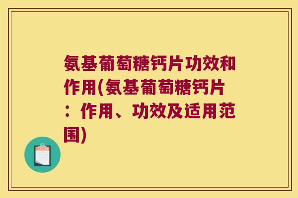 氨基葡萄糖钙片功效和作用(氨基葡萄糖钙片：作用、功效及适用范围)