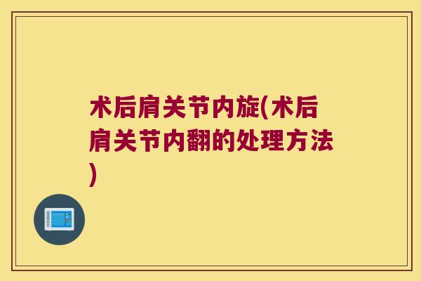 术后肩关节内旋(术后肩关节内翻的处理方法) 术后肩关节内旋(术后肩关节内翻的处理方法)