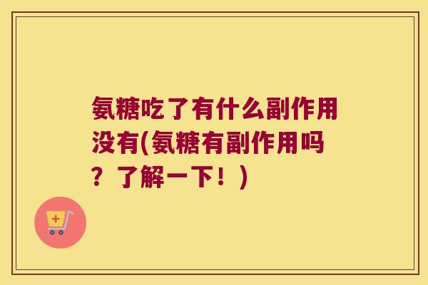氨糖吃了有什么副作用没有(氨糖有副作用吗？了解一下！)