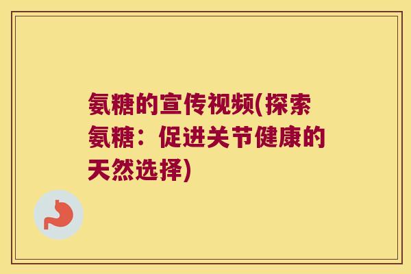 氨糖的宣传视频(探索氨糖:促进关节健康的天然选择) 氨糖的宣传视频(探索氨糖:促进关节健康的天然选择)