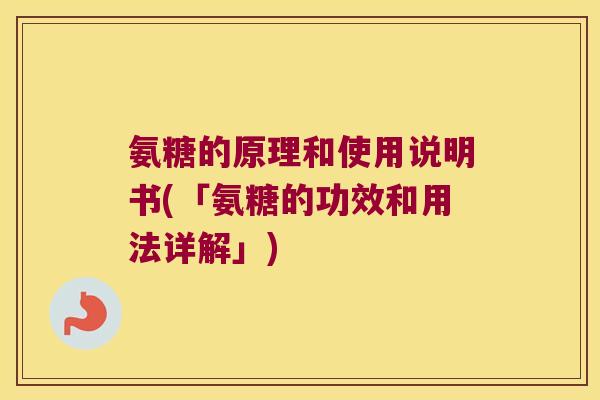 氨糖的原理和使用说明书(「氨糖的功效和用法详解」)