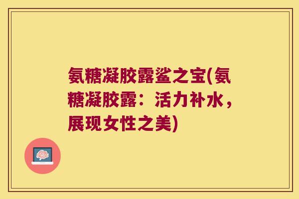氨糖凝胶露鲨之宝(氨糖凝胶露：活力补水，展现女性之美)