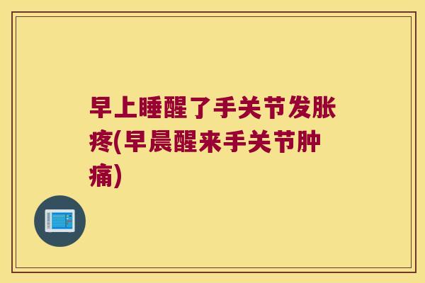 早上睡醒了手关节发胀疼(早晨醒来手关节肿痛) 早上睡醒了手关节发胀疼(早晨醒来手关节肿痛)