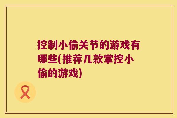 控制小偷关节的游戏有哪些(推荐几款掌控小偷的游戏) 控制小偷关节的游戏有哪些(推荐几款掌控小偷的游戏)