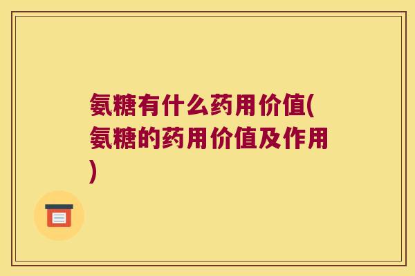氨糖有什么药用价值(氨糖的药用价值及作用) 氨糖有什么药用价值(氨糖的药用价值及作用)