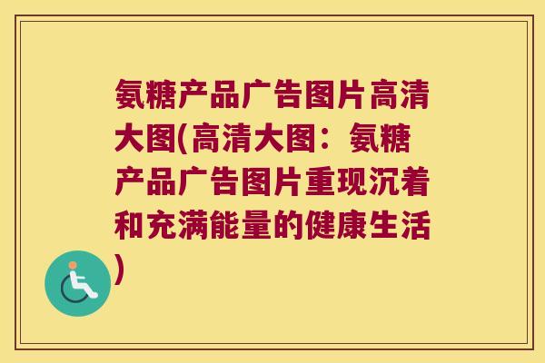 氨糖产品广告图片高清大图(高清大图:氨糖产品广告图片重现沉着和充满能量的健康生活) 氨糖产品广告图片高清大图(高清大图:氨糖产品广告图片重现沉着和充满能量的健康生活)