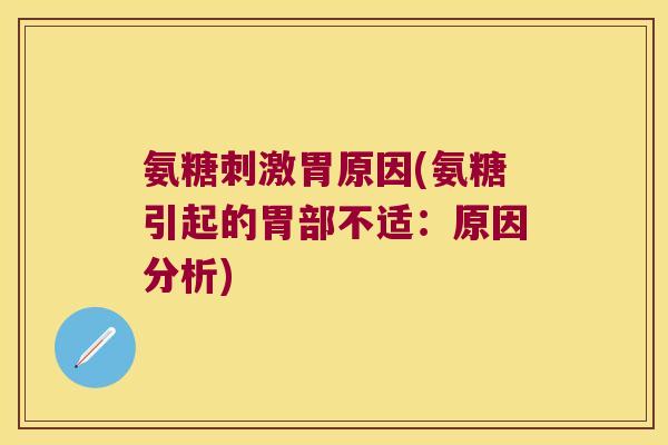 氨糖刺激胃原因(氨糖引起的胃部不适:原因分析) 氨糖刺激胃原因(氨糖引起的胃部不适:原因分析)