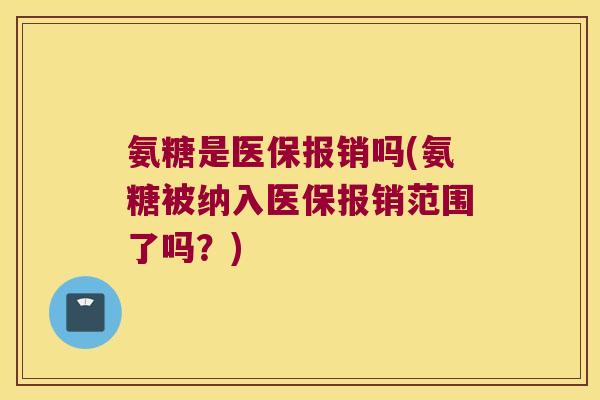 氨糖是医保报销吗(氨糖被纳入医保报销范围了吗?) 氨糖是医保报销吗(氨糖被纳入医保报销范围了吗?)