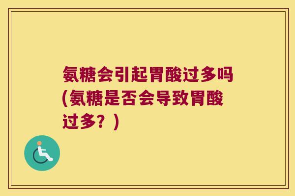 氨糖会引起胃酸过多吗(氨糖是否会导致胃酸过多?) 氨糖会引起胃酸过多吗(氨糖是否会导致胃酸过多?)