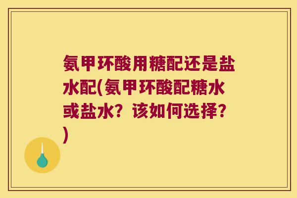 氨甲环酸用糖配还是盐水配(氨甲环酸配糖水或盐水?该如何选择?) 氨甲环酸用糖配还是盐水配(氨甲环酸配糖水或盐水?该如何选择?)