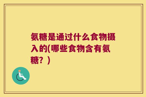 氨糖是通过什么食物摄入的(哪些食物含有氨糖？)