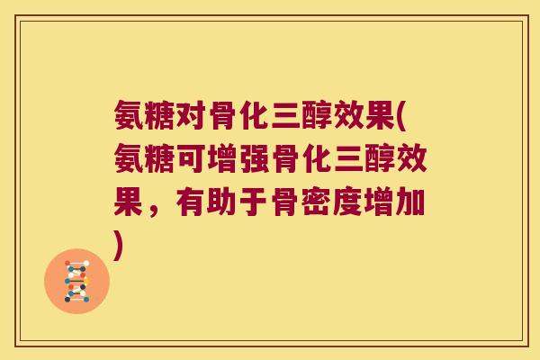 氨糖对骨化三醇效果(氨糖可增强骨化三醇效果，有助于骨密度增加)
