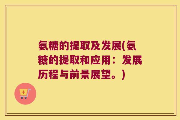 氨糖的提取及发展(氨糖的提取和应用：发展历程与前景展望。)