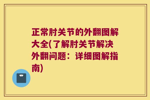 正常肘关节的外翻图解大全(了解肘关节解决外翻问题：详细图解指南)