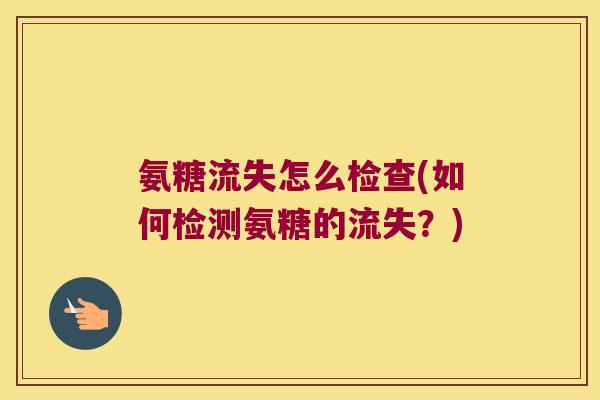 氨糖流失怎么检查(如何检测氨糖的流失?) 氨糖流失怎么检查(如何检测氨糖的流失?)