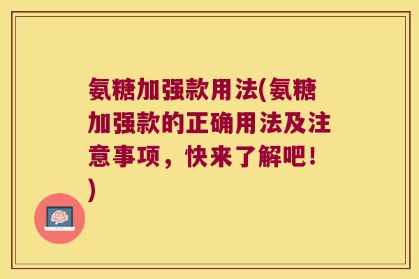 氨糖加强款用法(氨糖加强款的正确用法及注意事项,快来了解吧!) 氨糖加强款用法(氨糖加强款的正确用法及注意事项,快来了解吧!)