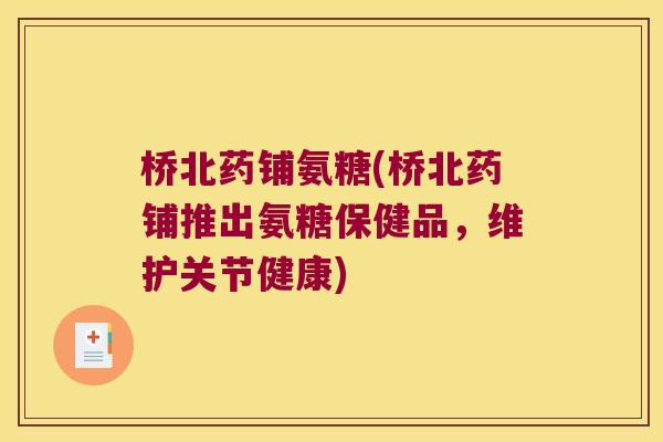 桥北药铺氨糖(桥北药铺推出氨糖保健品,维护关节健康) 桥北药铺氨糖(桥北药铺推出氨糖保健品,维护关节健康)