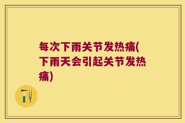 每次下雨关节发热痛(下雨天会引起关节发热痛)