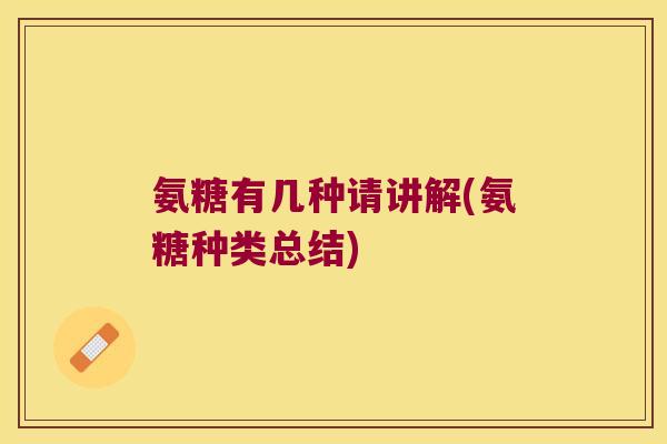 氨糖有几种请讲解(氨糖种类总结)