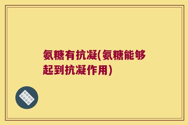 氨糖有抗凝(氨糖能够起到抗凝作用)