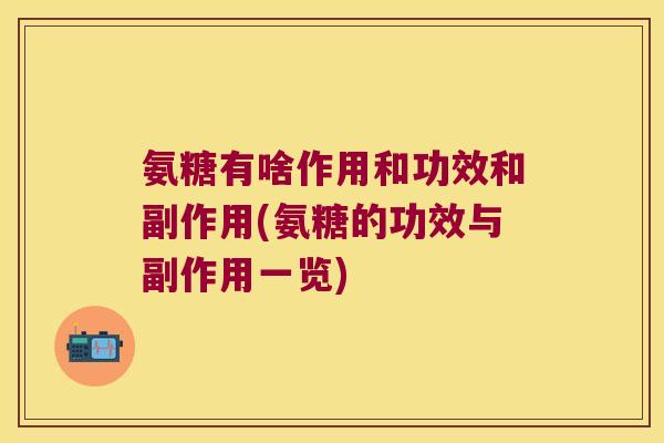 氨糖有啥作用和功效和副作用(氨糖的功效与副作用一览)