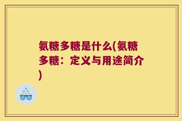 氨糖多糖是什么(氨糖多糖：定义与用途简介)