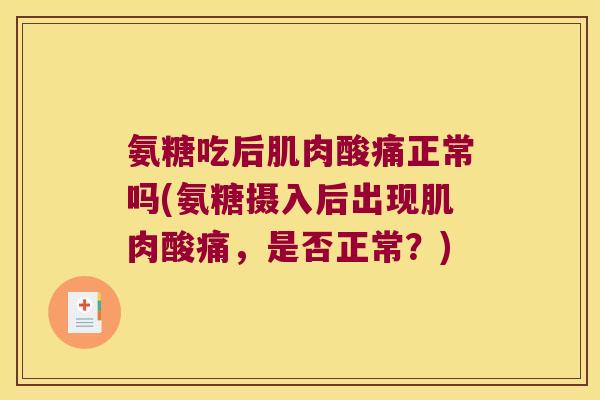 氨糖吃后肌肉酸痛正常吗(氨糖摄入后出现肌肉酸痛，是否正常？)