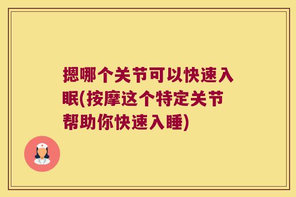 摁哪个关节可以快速入眠(按摩这个特定关节帮助你快速入睡) 摁哪个关节可以快速入眠(按摩这个特定关节帮助你快速入睡)