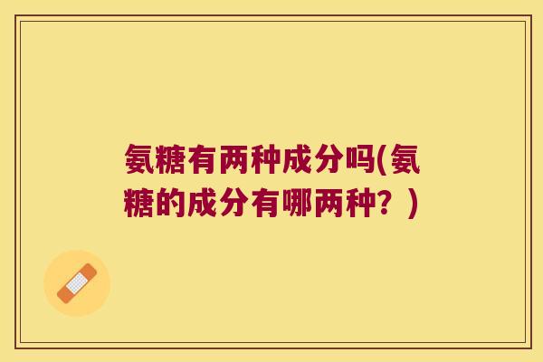氨糖有两种成分吗(氨糖的成分有哪两种？)