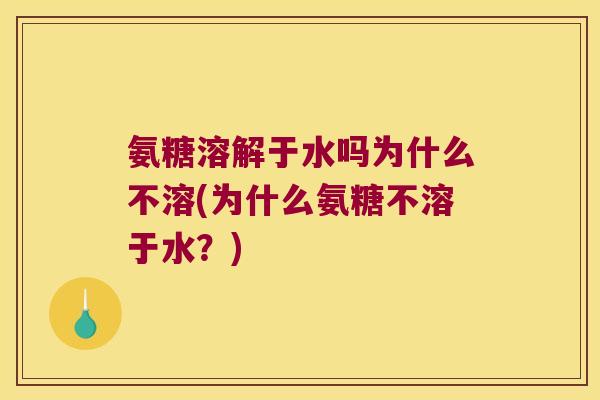 氨糖溶解于水吗为什么不溶(为什么氨糖不溶于水？)