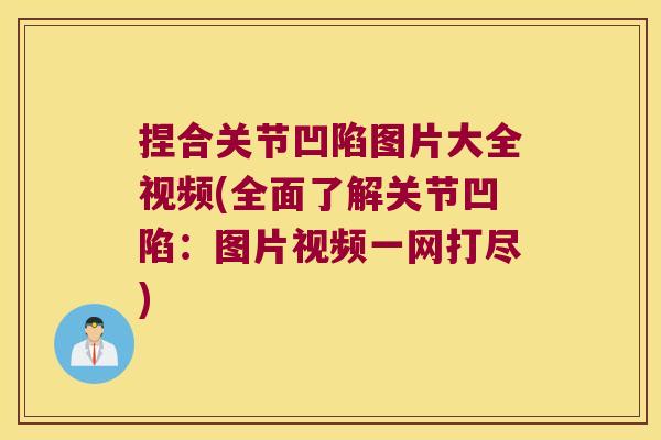 捏合关节凹陷图片大全视频(全面了解关节凹陷：图片视频一网打尽)
