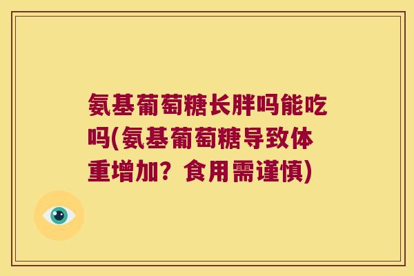 氨基葡萄糖长胖吗能吃吗(氨基葡萄糖导致体重增加？食用需谨慎)