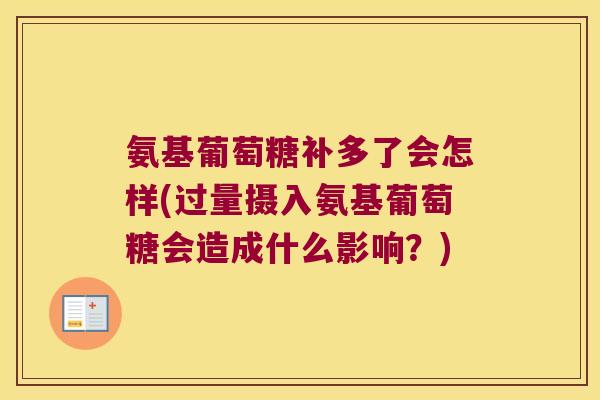 氨基葡萄糖补多了会怎样(过量摄入氨基葡萄糖会造成什么影响？)