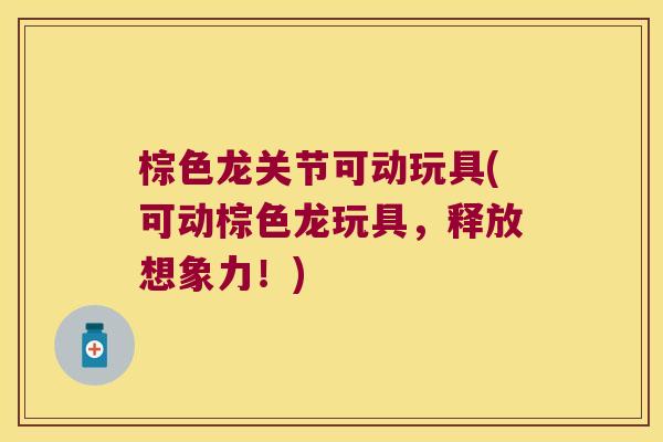 棕色龙关节可动玩具(可动棕色龙玩具,释放想象力!) 棕色龙关节可动玩具(可动棕色龙玩具,释放想象力!)
