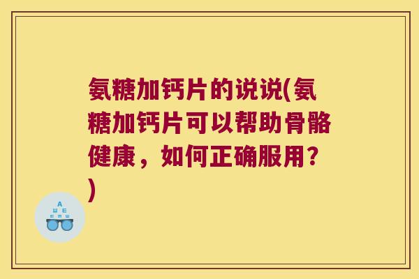 氨糖加钙片的说说(氨糖加钙片可以帮助骨骼健康,如何正确服用?) 氨糖加钙片的说说(氨糖加钙片可以帮助骨骼健康,如何正确服用?)