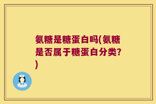 氨糖是糖蛋白吗(氨糖是否属于糖蛋白分类？)
