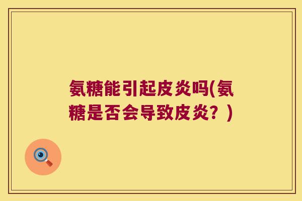 氨糖能引起皮炎吗(氨糖是否会导致皮炎？)