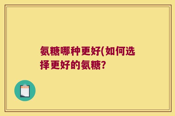 氨糖哪种更好(如何选择更好的氨糖？