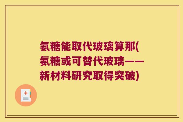 氨糖能取代玻璃算那(氨糖或可替代玻璃——新材料研究取得突破)