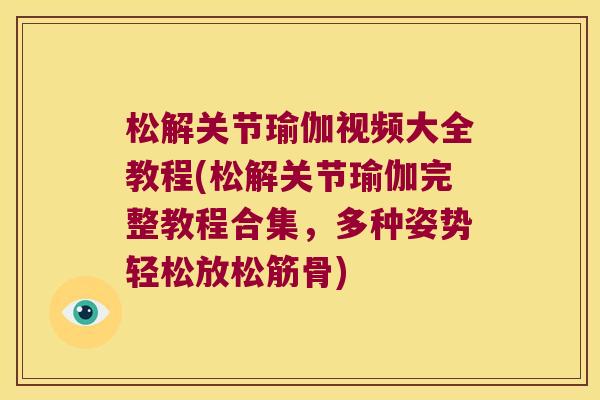 松解关节瑜伽视频大全教程(松解关节瑜伽完整教程合集，多种姿势轻松放松筋骨)