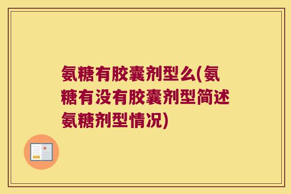 氨糖有胶囊剂型么(氨糖有没有胶囊剂型简述氨糖剂型情况)