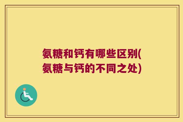 氨糖和钙有哪些区别(氨糖与钙的不同之处)